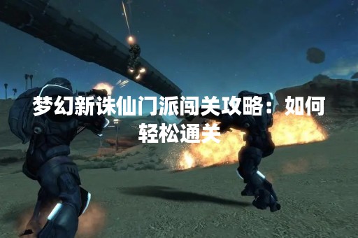 梦幻新诛仙门派闯关攻略：如何轻松通关