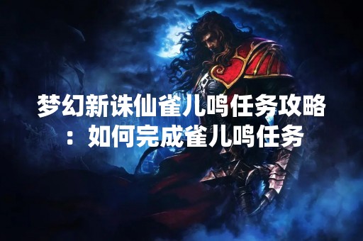 梦幻新诛仙雀儿鸣任务攻略：如何完成雀儿鸣任务