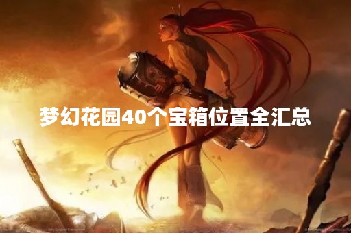 梦幻花园40个宝箱位置全汇总