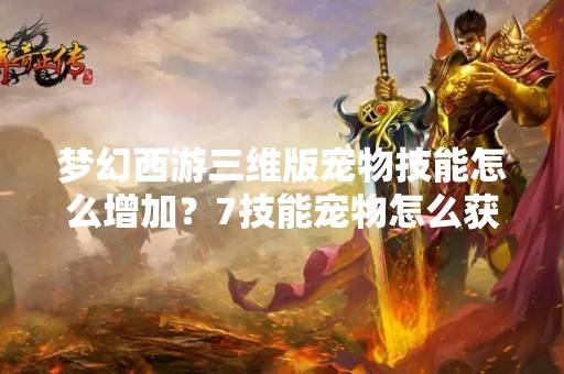 梦幻西游三维版宠物技能怎么增加？7技能宠物怎么获得？