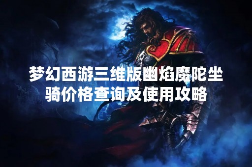 梦幻西游三维版幽焰魔陀坐骑价格查询及使用攻略