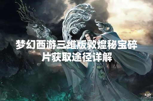 梦幻西游三维版敦煌秘宝碎片获取途径详解