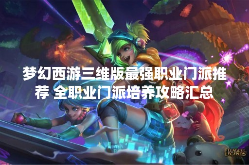 梦幻西游三维版最强职业门派推荐 全职业门派培养攻略汇总