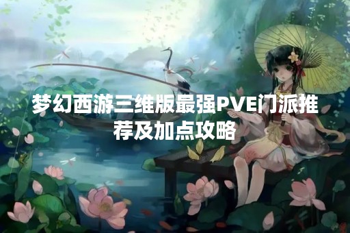梦幻西游三维版最强PVE门派推荐及加点攻略