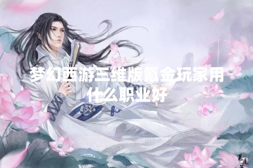 梦幻西游三维版氪金玩家用什么职业好