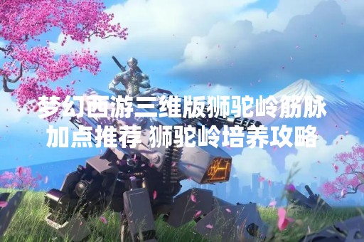 梦幻西游三维版狮驼岭筋脉加点推荐 狮驼岭培养攻略