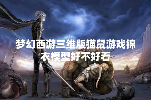 梦幻西游三维版猫鼠游戏锦衣模型好不好看
