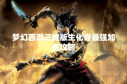 梦幻西游三维版生化寺最强加点攻略