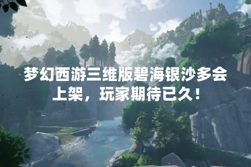 梦幻西游三维版碧海银沙多会上架，玩家期待已久！