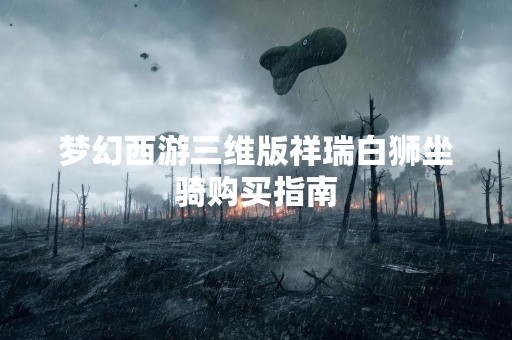 梦幻西游三维版祥瑞白狮坐骑购买指南