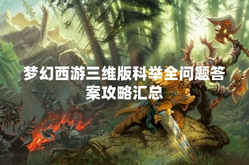 梦幻西游三维版科举全问题答案攻略汇总
