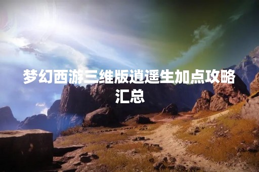 梦幻西游三维版逍遥生加点攻略汇总