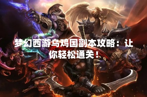 梦幻西游乌鸡国副本攻略：让你轻松通关！