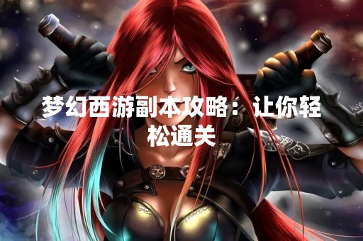 梦幻西游副本攻略：让你轻松通关