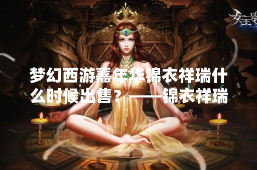 梦幻西游嘉年华锦衣祥瑞什么时候出售？——锦衣祥瑞嘉年华即将开启！