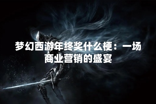 梦幻西游年终奖什么梗：一场商业营销的盛宴