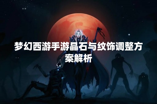 梦幻西游手游晶石与纹饰调整方案解析
