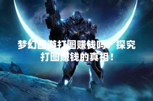 梦幻西游打图赚钱吗？探究打图赚钱的真相！