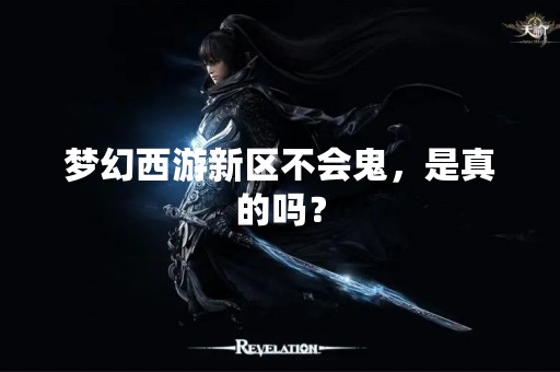 梦幻西游新区不会鬼，是真的吗？