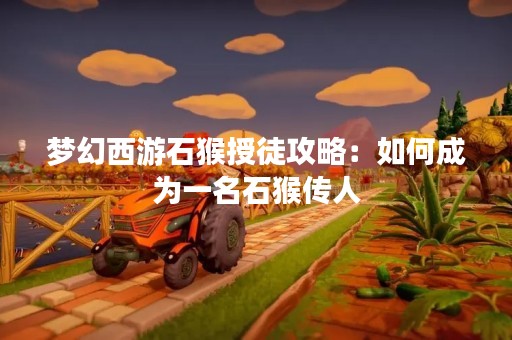 梦幻西游石猴授徒攻略：如何成为一名石猴传人