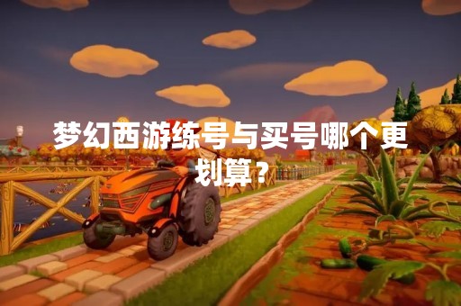 梦幻西游练号与买号哪个更划算？
