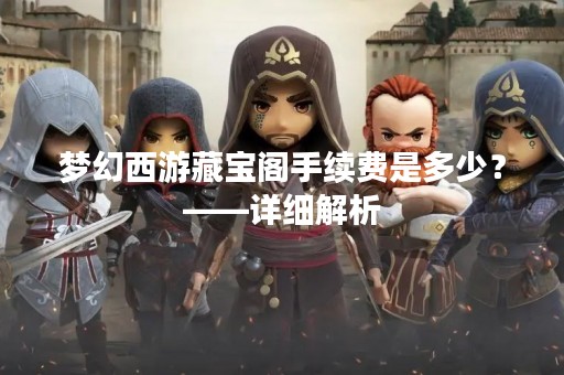 梦幻西游藏宝阁手续费是多少？——详细解析