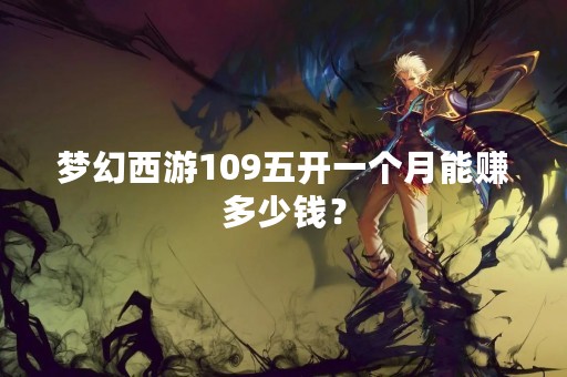 梦幻西游109五开一个月能赚多少钱？