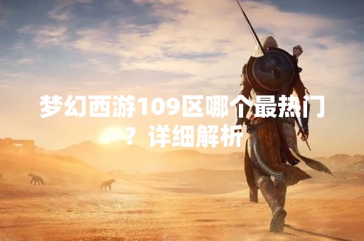 梦幻西游109区哪个最热门？详细解析