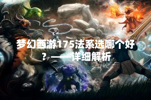梦幻西游175法系选哪个好？——详细解析