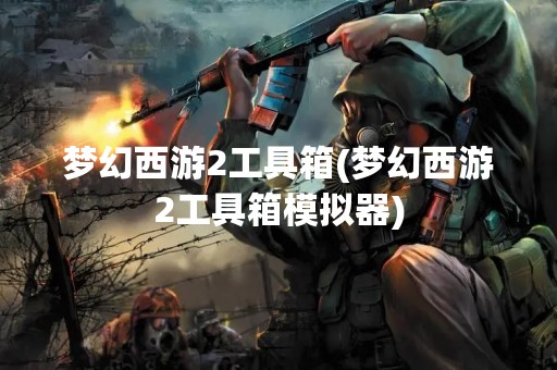 梦幻西游2工具箱(梦幻西游2工具箱模拟器)