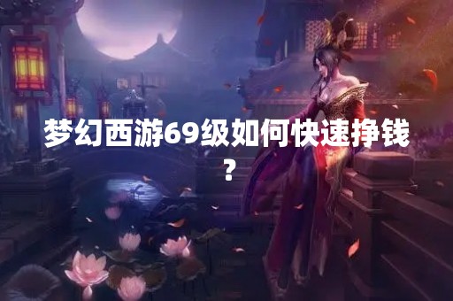 梦幻西游69级如何快速挣钱？