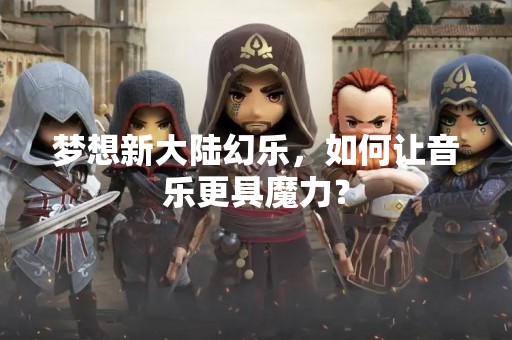 梦想新大陆幻乐，如何让音乐更具魔力？