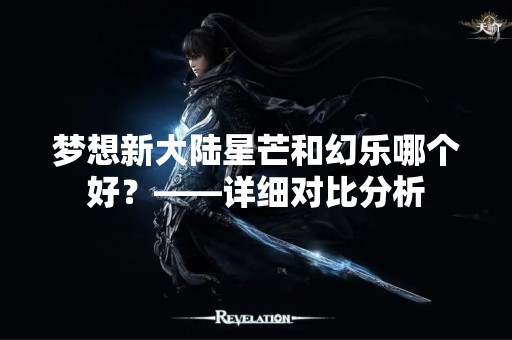 梦想新大陆星芒和幻乐哪个好？——详细对比分析