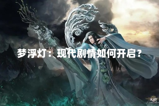 梦浮灯：现代剧情如何开启？