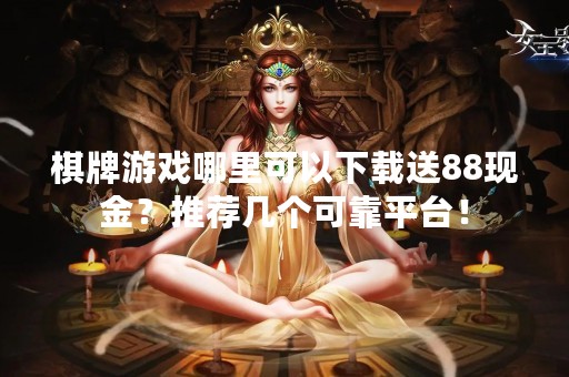 棋牌游戏哪里可以下载送88现金？推荐几个可靠平台！