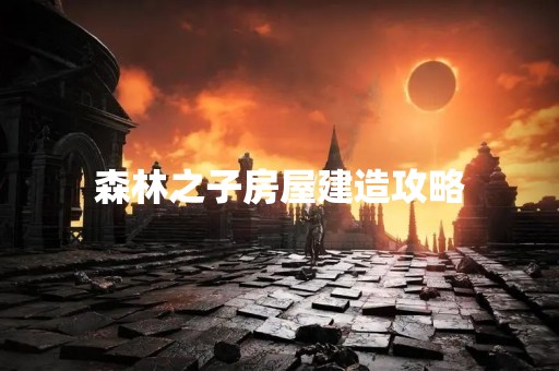 森林之子房屋建造攻略