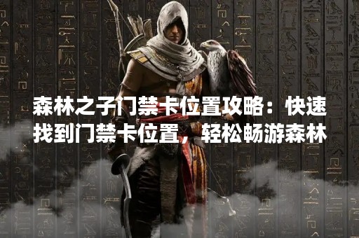 森林之子门禁卡位置攻略：快速找到门禁卡位置，轻松畅游森林之子！