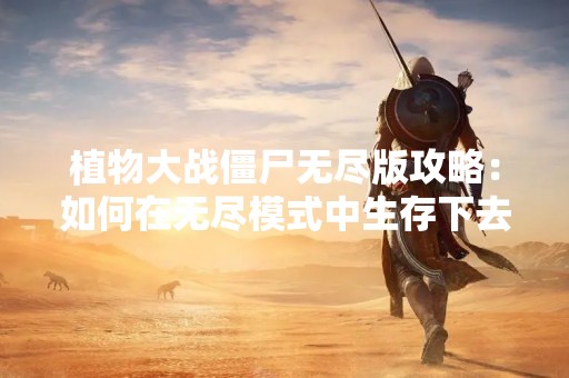 植物大战僵尸无尽版攻略：如何在无尽模式中生存下去