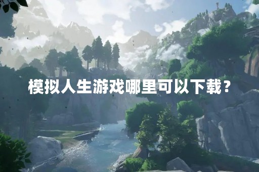 模拟人生游戏哪里可以下载？