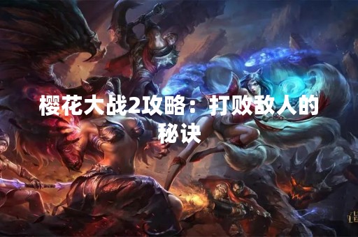 樱花大战2攻略：打败敌人的秘诀