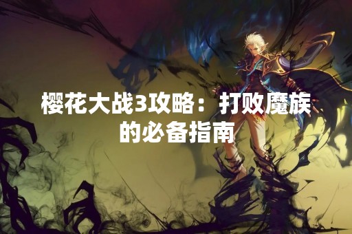 樱花大战3攻略：打败魔族的必备指南