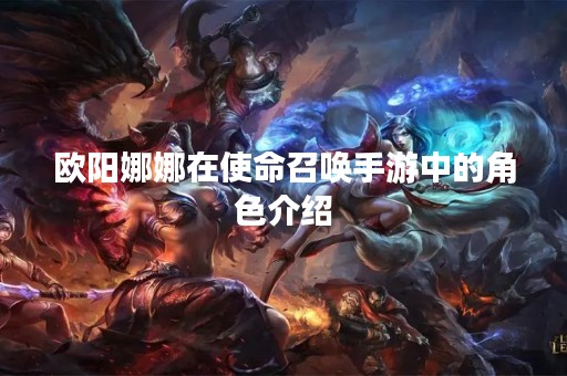 欧阳娜娜在使命召唤手游中的角色介绍