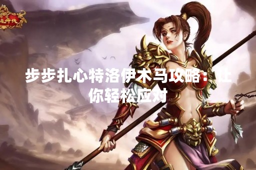 步步扎心特洛伊木马攻略：让你轻松应对
