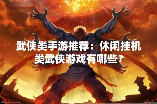 武侠类手游推荐：休闲挂机类武侠游戏有哪些？