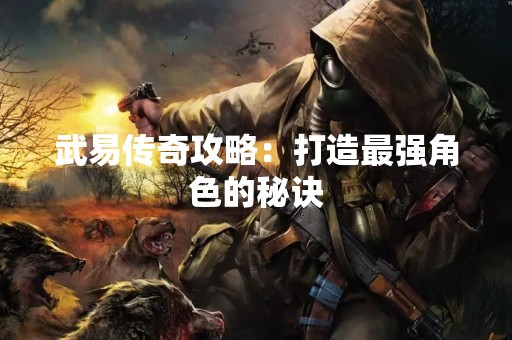 武易传奇攻略：打造最强角色的秘诀