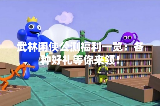 武林闲侠公测福利一览：各种好礼等你来领！