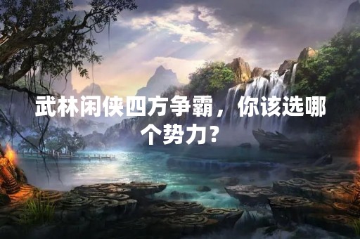 武林闲侠四方争霸，你该选哪个势力？