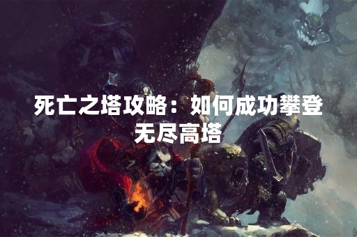 死亡之塔攻略：如何成功攀登无尽高塔