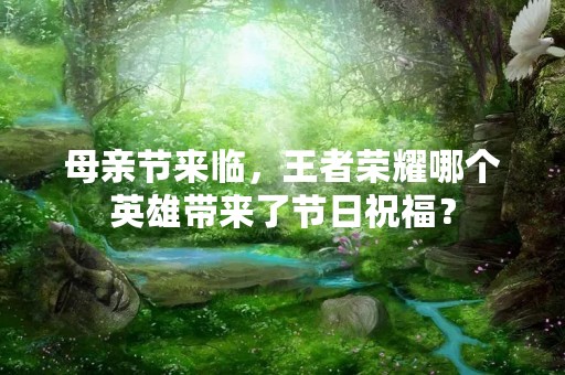 母亲节来临，王者荣耀哪个英雄带来了节日祝福？
