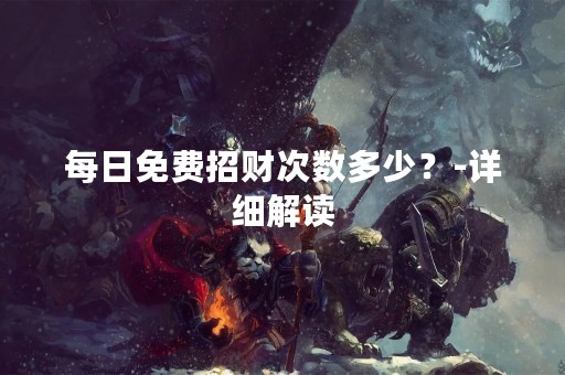 每日免费招财次数多少？-详细解读